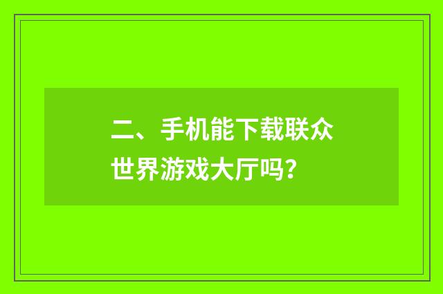 二、手机能下载联众世界游戏大厅吗?