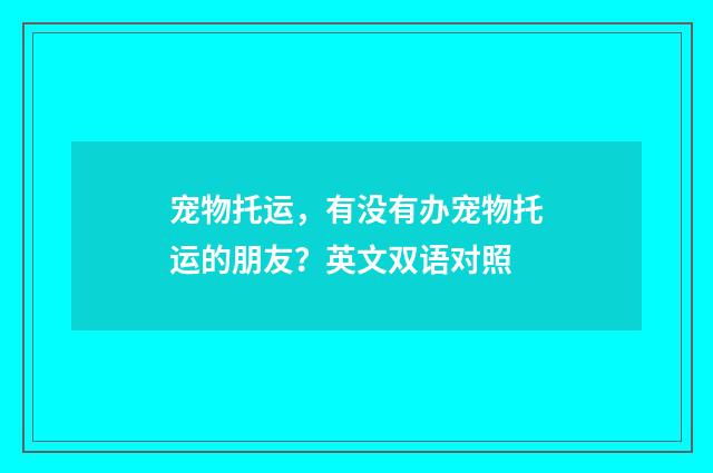宠物托运,有没有办宠物托运的朋友?英文双语对照