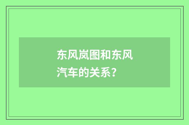 东风岚图和东风汽车的关系？