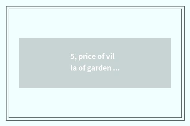 5, price of villa of garden of sunshine month sea?