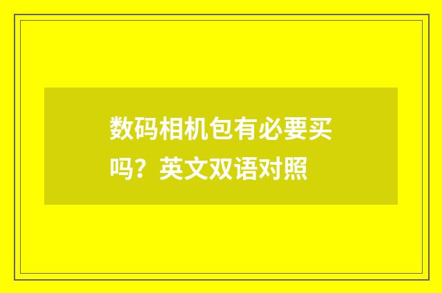 数码相机包有必要买吗?英文双语对照