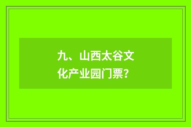 九、山西太谷文化产业园门票？