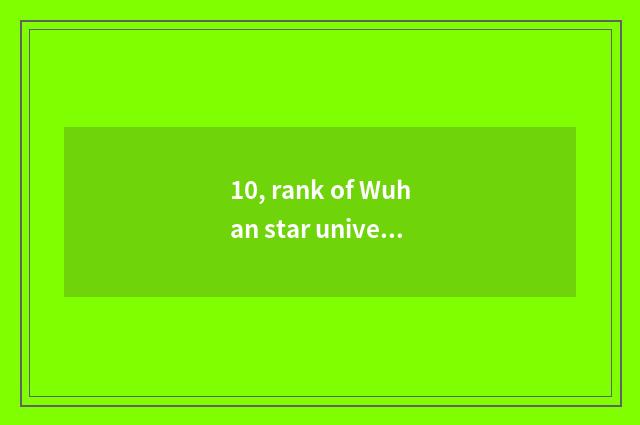 10, rank of Wuhan star university?