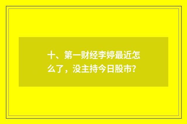 十、第一财经李婷最近怎么了，没主持今日股市？