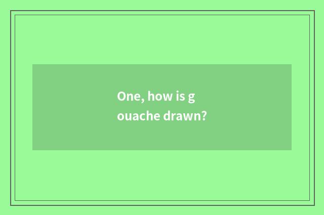 One, how is gouache drawn?
