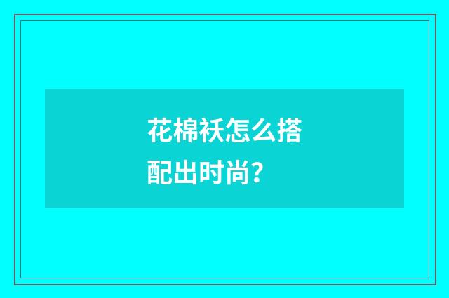花棉袄怎么搭配出时尚?