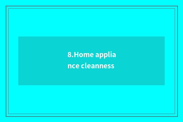 8.Home appliance cleanness