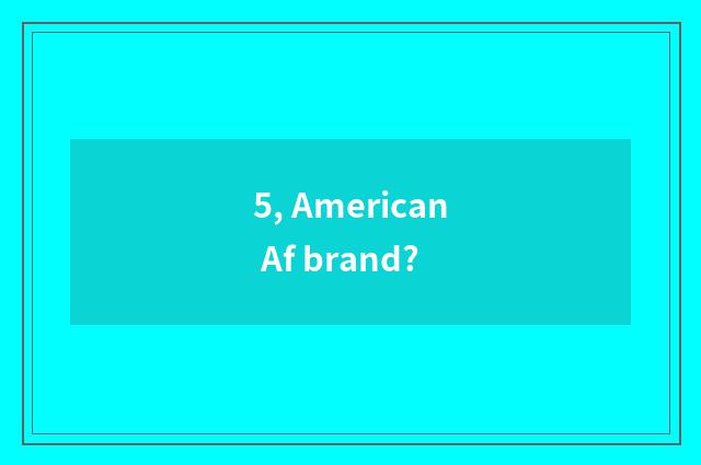 5, American Af brand?