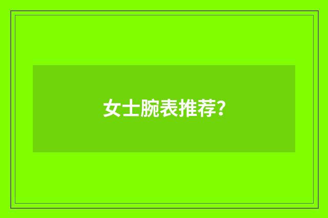 女士腕表推荐?