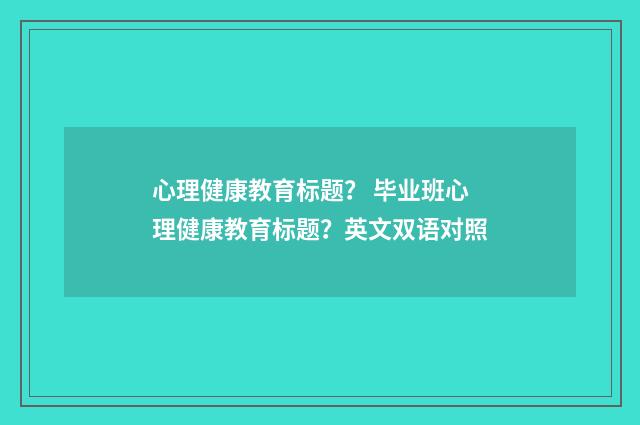 心理健康教育标题? 毕业班心理健康教育标题?英文双语对照