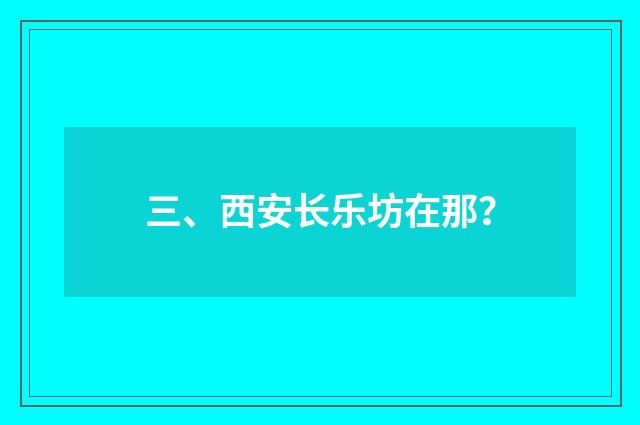 三、西安长乐坊在那?