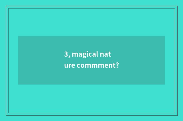 3, magical nature commment?
