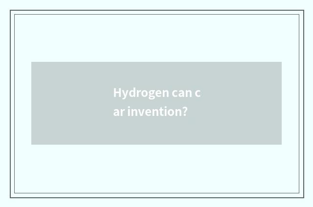Hydrogen can car invention?