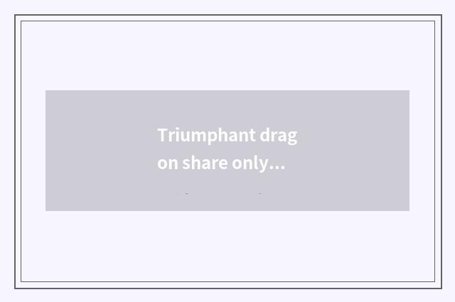 Triumphant dragon share only new company of spy of essence of life?