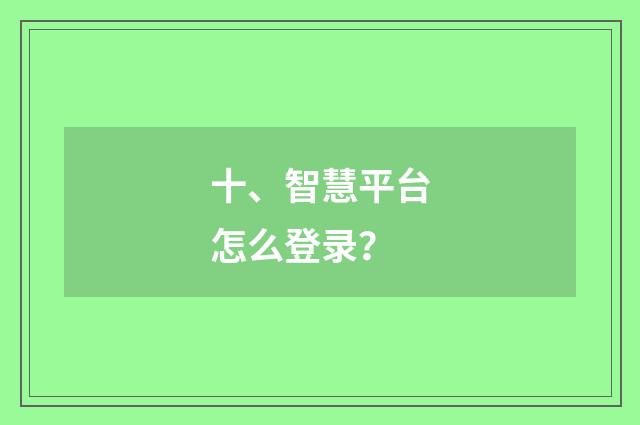 十、智慧平台怎么登录?