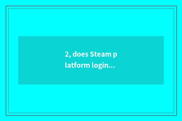 2, does Steam platform login?
