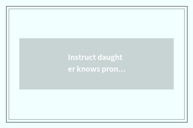 Instruct daughter knows pronunciation?