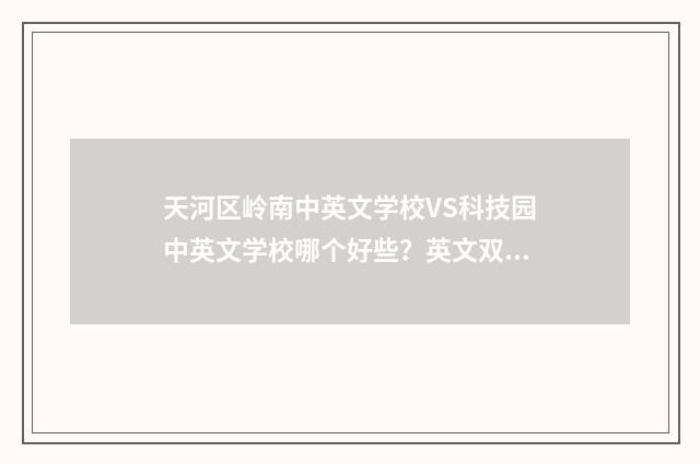 天河区岭南中英文学校VS科技园中英文学校哪个好些?英文双语对照