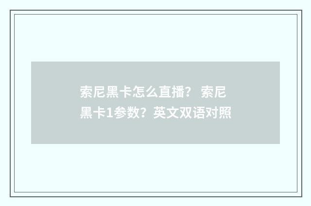 索尼黑卡怎么直播？ 索尼黑卡1参数？英文双语对照