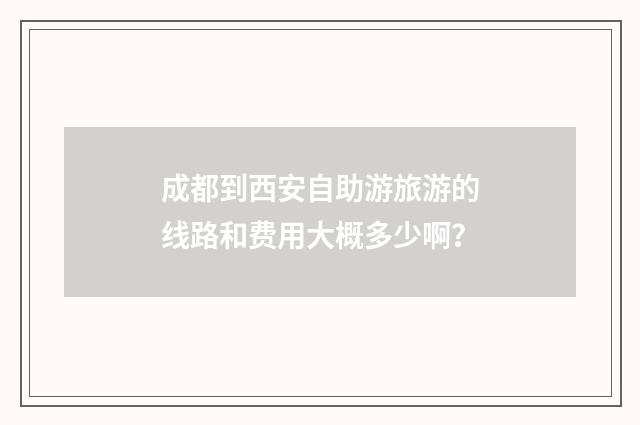 成都到西安自助游旅游的线路和费用大概多少啊？