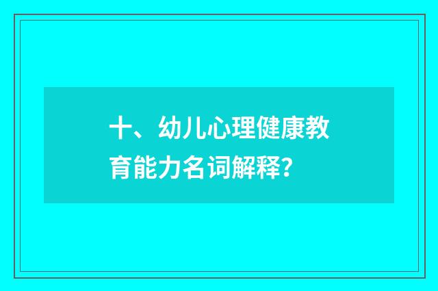 十、幼儿心理健康教育能力名词解释？