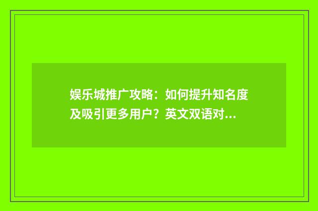 娱乐城推广攻略:如何提升知名度及吸引更多用户?英文双语对照
