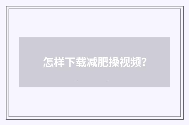 怎样下载减肥操视频？