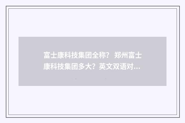 富士康科技集团全称？ 郑州富士康科技集团多大？英文双语对照