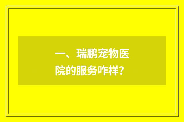 一、瑞鹏宠物医院的服务咋样?