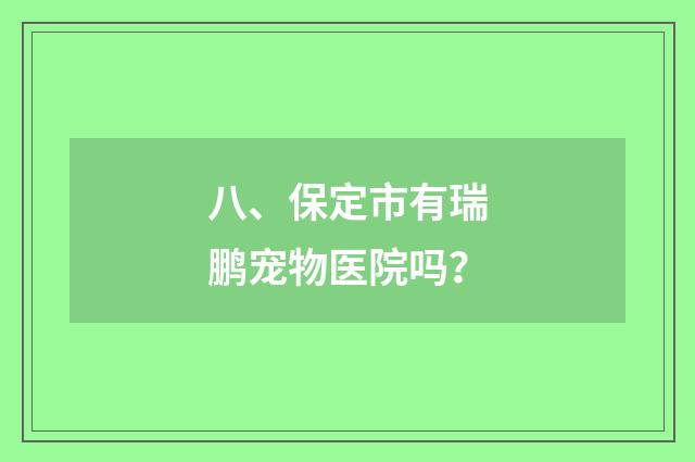 八、保定市有瑞鹏宠物医院吗？