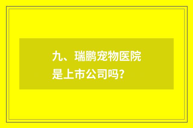 九、瑞鹏宠物医院是上市公司吗?