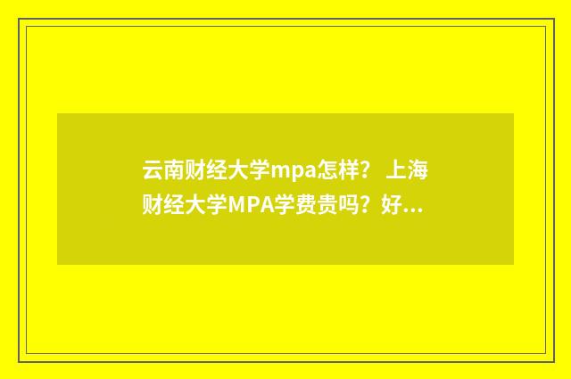 云南财经大学mpa怎样？ 上海财经大学MPA学费贵吗？好不好考？英文双语对照