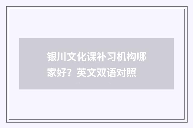 银川文化课补习机构哪家好?英文双语对照