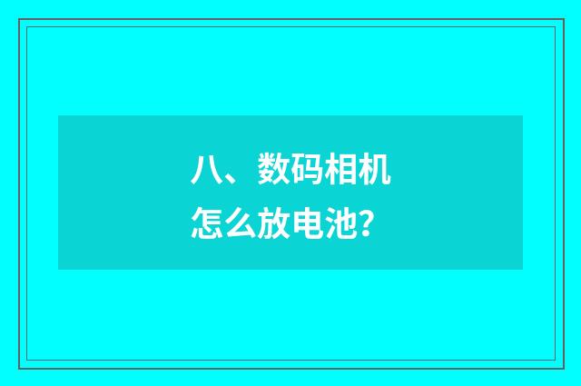八、数码相机怎么放电池？