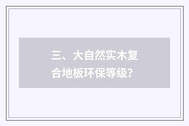 三、大自然实木复合地板环保等级？