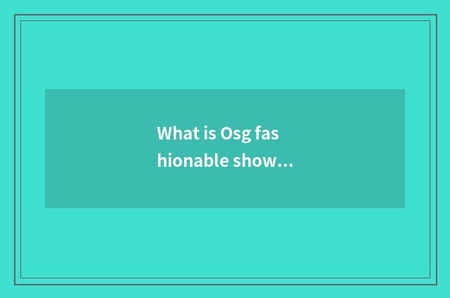 What is Osg fashionable show?