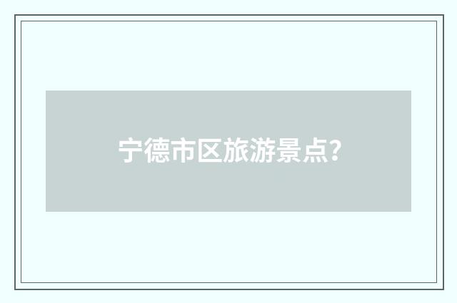 宁德市区旅游景点？