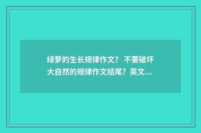 绿萝的生长规律作文? 不要破坏大自然的规律作文结尾?英文双语对照