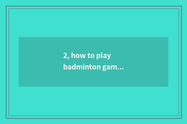 2, how to play badminton game?