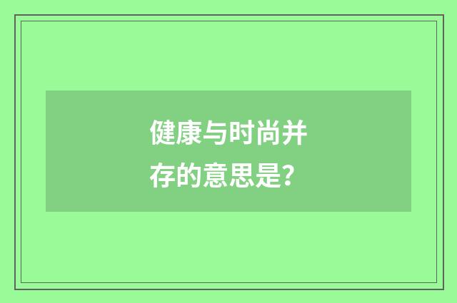 健康与时尚并存的意思是？