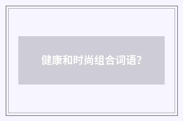 健康和时尚组合词语?
