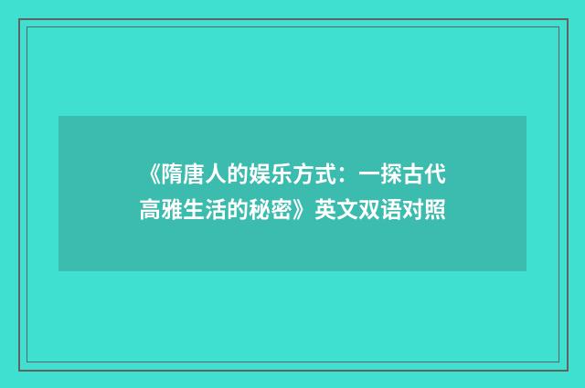 《隋唐人的娱乐方式:一探古代高雅生活的秘密》英文双语对照
