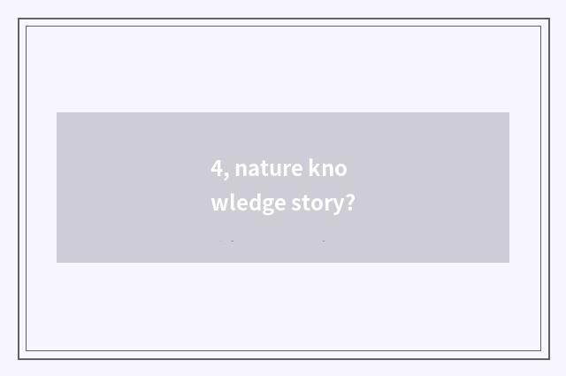 4, nature knowledge story?