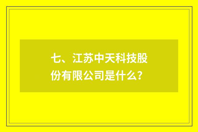 七、江苏中天科技股份有限公司是什么?