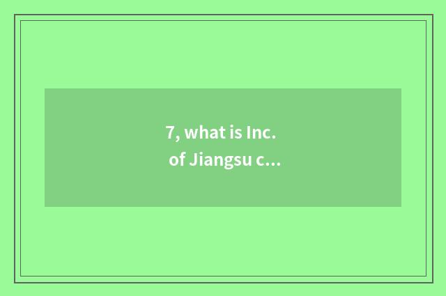 7, what is Inc. of Jiangsu culmination science and technology?