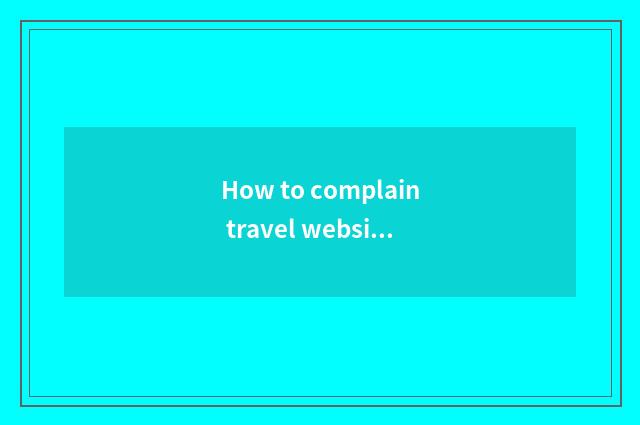 How to complain travel website?