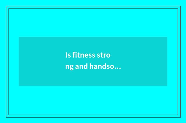 Is fitness strong and handsome the time that holds formal contest?