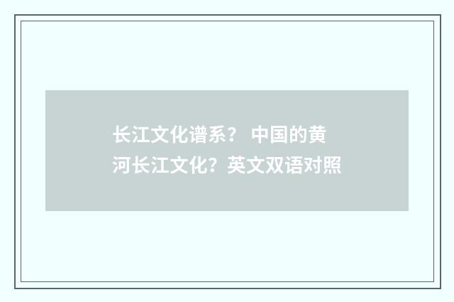 长江文化谱系? 中国的黄河长江文化?英文双语对照
