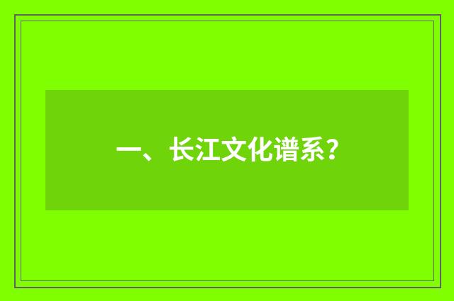 一、长江文化谱系？