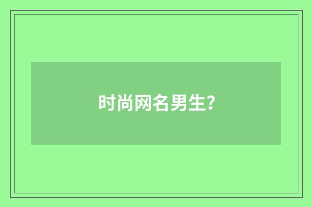 时尚网名男生?